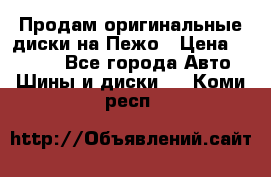 Продам оригинальные диски на Пежо › Цена ­ 6 000 - Все города Авто » Шины и диски   . Коми респ.